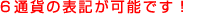 6通貨の表記が可能です！
