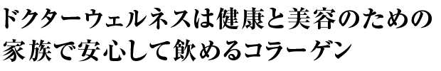 ドクターウェルネスは健康と美容のための家族で安心して飲めるコラーゲン
